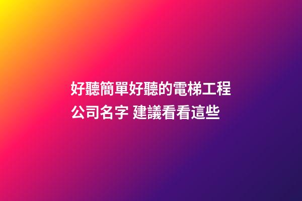 好聽簡單好聽的電梯工程公司名字 建議看看這些-第1張-公司起名-玄機派